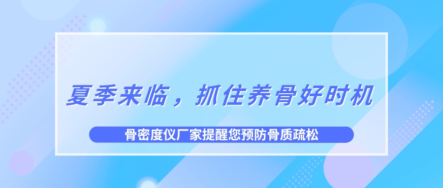 夏季來臨，抓住養(yǎng)骨好時(shí)機(jī)，預(yù)防骨質(zhì)疏松！